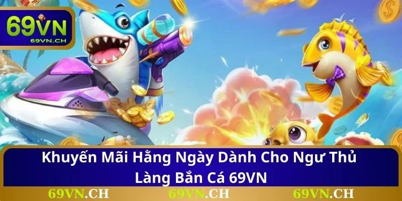 Khuyến mãi hằng ngày dành cho ngư thủ làng bắn cá 69VN