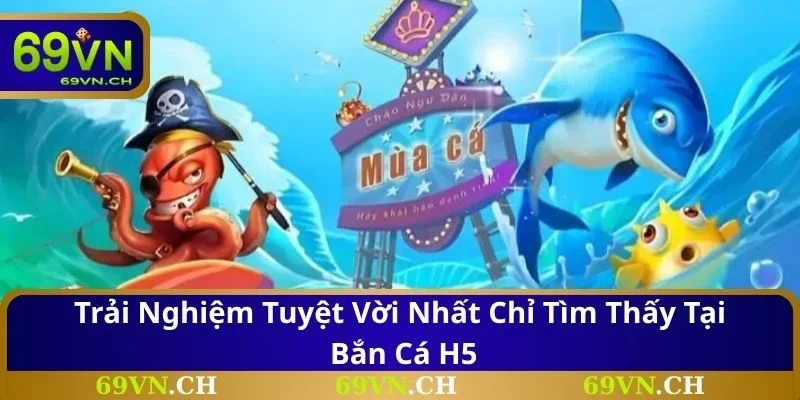 Trải nghiệm tuyệt vời nhất chỉ tìm thấy tại bắn cá H5