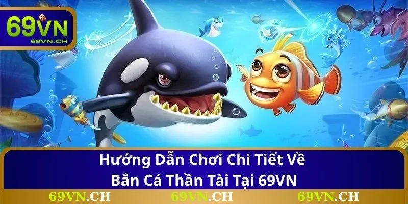 Hướng dẫn chơi chi tiết về bắn cá thần tài tại 69VN