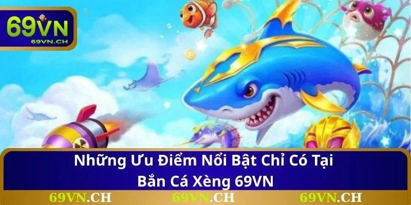 Những ưu điểm nổi bật chỉ có tại bắn cá xèng 69VN