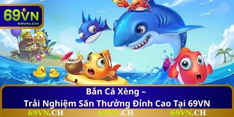 Bắn Cá Xèng – Trải Nghiệm Săn Thưởng Đỉnh Cao Tại 69VN