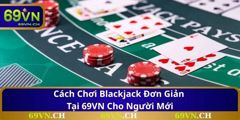 Cách chơi Blackjack đơn giản tại 69VN cho người mới