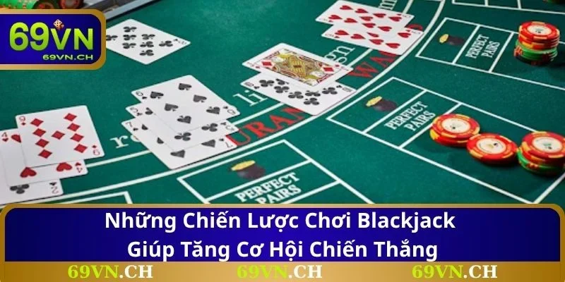 Những chiến lược chơi Blackjack giúp tăng cơ hội chiến thắng