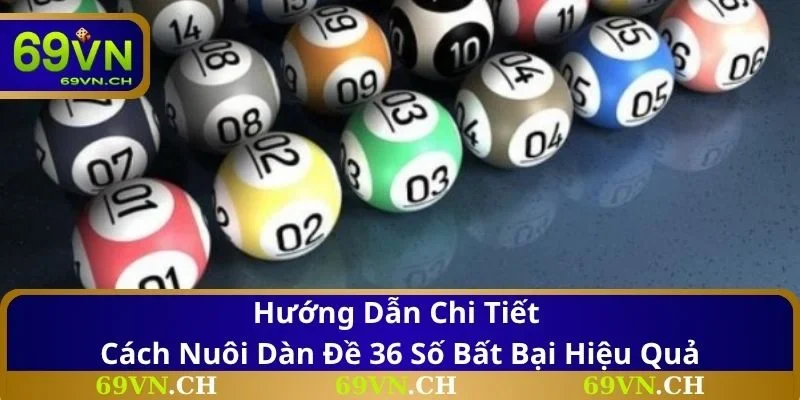 Hướng dẫn chi tiết cách nuôi dàn đề 36 số bất bại hiệu quả