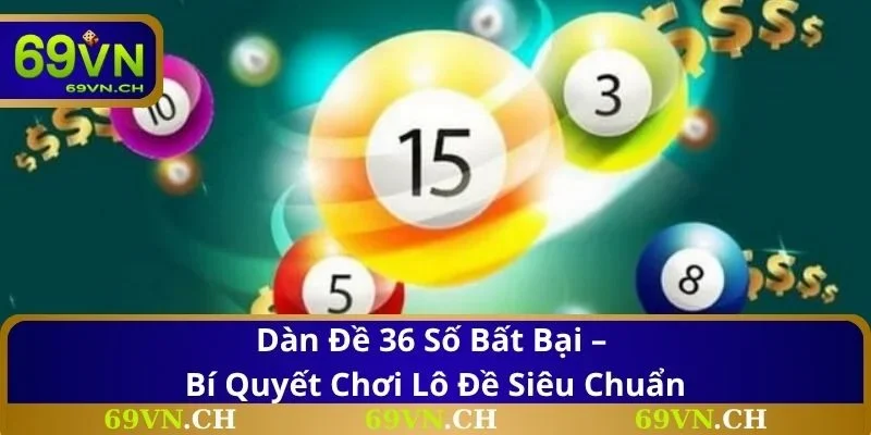 Dàn Đề 36 Số Bất Bại – Bí Quyết Chơi Lô Đề Siêu Chuẩn