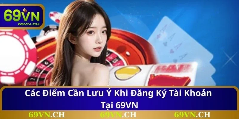 Các điểm cần lưu ý khi đăng ký tài khoản tại 69VN