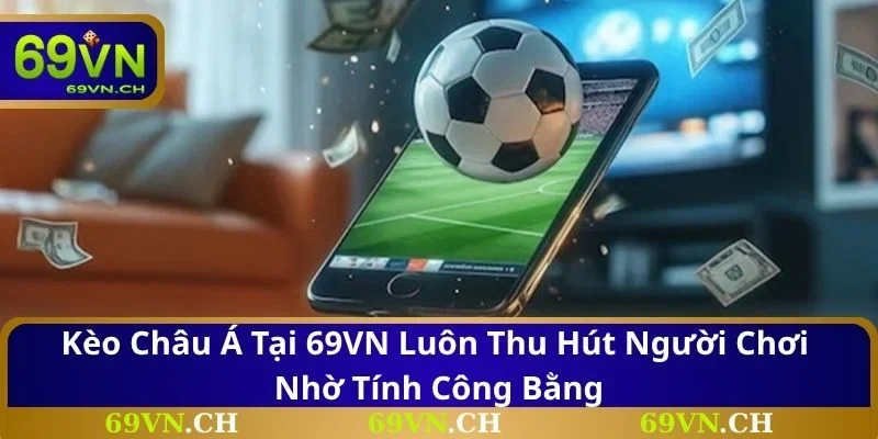 Kèo Châu Á tại 69VN luôn thu hút người chơi nhờ tính công bằng