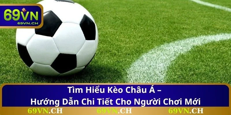 Tìm Hiểu Kèo Châu Á – Hướng Dẫn Chi Tiết Cho Người Chơi Mới