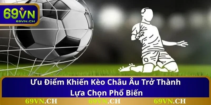 Ưu điểm khiến kèo Châu Âu trở thành lựa chọn phổ biến