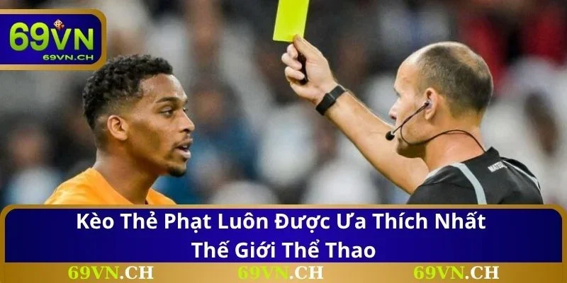 Kèo thẻ phạt luôn được ưa thích nhất thế giới thể thao