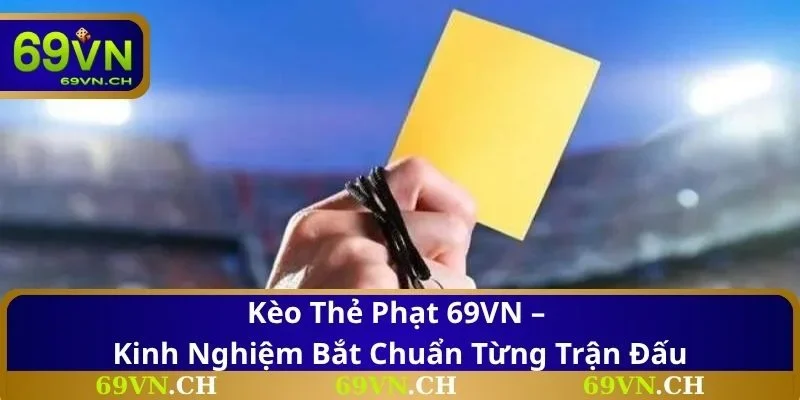 Kèo Thẻ Phạt 69VN – Kinh Nghiệm Bắt Chuẩn Từng Trận Đấu