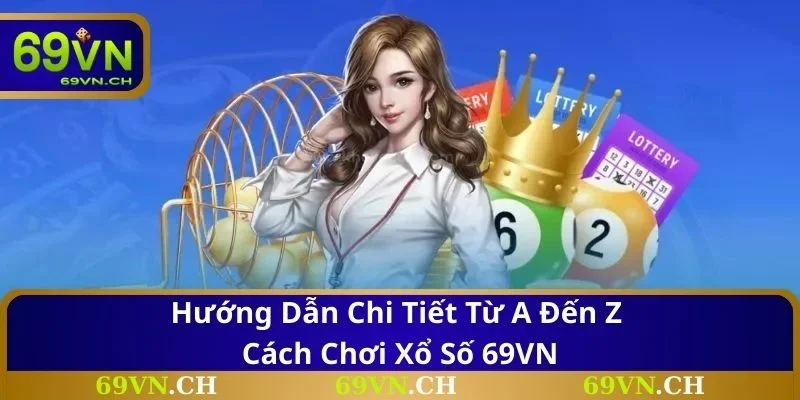 Hướng dẫn chi tiết từ A đến Z cách chơi xổ số 69VN